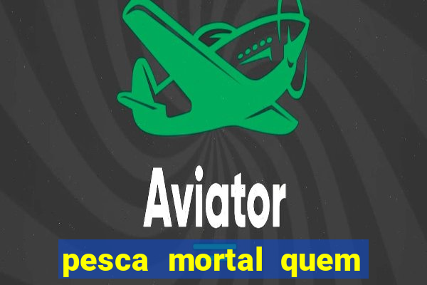 pesca mortal quem morreu pesca mortal todd morreu